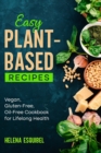Easy Plant-Based Recipes : Vegan, Gluten-Free, Oil-Free Cookbook for Lifelong Health - Book