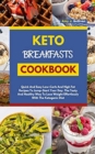 Keto Breakfasts Cookbook : Quick And Easy Low Carb And High Fat Recipes To Jump Start Your Day. The Tasty And Healthy Way To Lose Weight Effortlessly With The Ketogenic Diet - Book