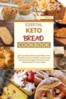 Essential Keto Bread Cookbook : Quick And Easy Homemade Gluten-Free Bread Recipes For Healthy Living. Sweet And Savory Ketogenic And Low-Carb Baked Goods For Every Meal - Book