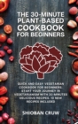The 30-Minute Plant-Based Cookbook for Beginners : Quick and Easy Vegetarian Cookbook for Beginners. Start Your Journey in Vegetarianism With 30-Minutes Delicious Recipes. 10 New Recipes Included - Book