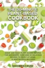 The 30-Minute Plant-Based Cookbook : Quick and Easy Plant-Based Recipes for Beginners. Contains 50 Delicious Recipes to Enjoy at Home. 10 New Recipes Included - Book
