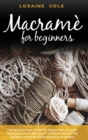 Macrame' for Beginners : The Step by Step Guide for Beginners to Learn Techniques and Secrets to Decorate Home, the Garden, and to Build Bracelets and Jewels - Book
