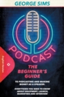 Podcast : The Beginner's Guide to Podcasting and Making Money as a Speaker. Everything you Need to Know about Equipment, Launch, Marketing and Interview - Book