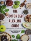 The Doctor Sebi Alkaline Guide : Discover This Powerful Tool to Detox Your Body and Avoid High-Pressure Blood, Diabetes, Cancer, Herpes, and Other Health Problems - Book