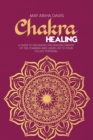 Chakra Healing : A Guide to Releasing the Healing Energy of the Chakras and Living Life to Your Fullest Potential - Book