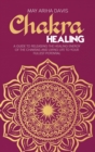 Chakra Healing : A Guide to Releasing the Healing Energy of the Chakras and Living Life to Your Fullest Potential - Book
