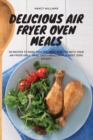 Delicious Air Fryer Oven Meals : 50 Recipes to Make Poultry, Meat and Fish with Your Air Fryer Grill. Make Tasty Meals with Almost Zero Effort! - Book