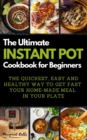 The Ultimate Instant Pot Cookbook for Beginners : THE QUICKEST, EASY AND HEALTHY WAY TO GET FAST YOUR HOME-MADE MEAL IN YOUR PLATE. 50 Recipes with Pictures - Book