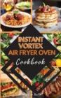 INSTANT VORTEX Air Fryer Oven COOKBOOK : 50 Affordable and Tasty Recipes for Air Frying, Roasting, Baking, Broiling, and Dehydrating. - Book