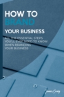 How to Brand Your Business : All the Essential Steps You'll Ever Need to Know When Branding Your Business - Book