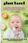 Plant Based Cookbook for Babies : Irresistible, Nutritious and Healthy Meals Perfect for Babies and Up - Book