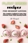 Plant Based Recipes for Dessert Lovers : The Complete Cookbook to Enjoy The Most Delicious Meals While Boosting Health - Book