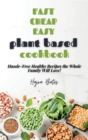 Fast Cheap Easy Plant Based Cookbook : Hassle-Free Healthy Recipes the Whole Family Will Love! - Book