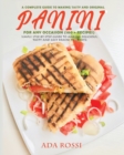 A Complete Guide to Making Tasty and Original Panini for Any Occasion (100 + Recipes) : Simple Step-By-Step Guide to Making Delicious, Tasty and Easy Panini to Create - Book