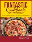 Fantastic Cookbook for Making Pizza : A Guide to Making Fantastic, Tasty, Easy-To-Prepare Pizza - Book