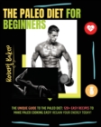 The Paleo Diet for Beginners : The Unique Guide to The Paleo Diet: 120+ Easy Recipes to Make Paleo Cooking Easy! regain your energy today! - Book