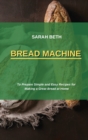 Bread Machine : To Prepare Simple and Easy Bread Recipes for Making a Great at Home - Book