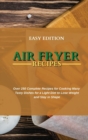 Air Fryer Recipes : Over 250 Complete Recipes for Cooking Many Tasty Dishes for a Light Diet to Lose Weight and Stay in Shape - Book