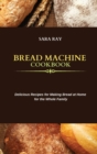 Bread Machine Cookbook : Delicious Recipes for Making Bread at Home for the Whole Family - Book