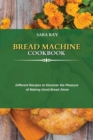 Bread Machine Cookbook : Different Recipes to Discover the Pleasure of Making Good Bread Alone - Book