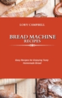 Bread Machine Recipes : Easy Recipes for Enjoying Tasty Homemade Bread - Book