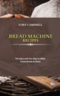 Bread Machine Recipes : The Easy and Fun Way to Make Fresh Bread at Home - Book