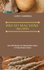 Bread Machine Recipes : Over 200 Recipes for Making Many Types of Tasty Bread at Home - Book