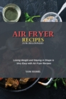 Air Fryer Recipes for Beginners : Losing Weight and Staying in Shape is Very Easy with Air Fryer Recipes - Book