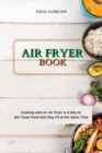 Air Fryer Book : Cooking with an Air Fryer is a Way to Eat Tasty Food and Stay Fit at the Same Time - Book
