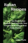Italian Recipes : Learn The Best Italian Recipes And Impress Your Friends With Simple And Tasty Dishes - Book