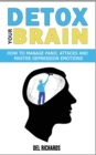 Detox Your Brain : How to Manage Panic Attacks and Master Depression Emotions, Control Unwanted Intrusive Anxious Thoughts. Overcome OCD and Obsessive-Compulsive Behaviour with a Cognitive Therapy - Book