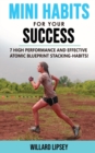 Mini Habits for Your Success : 7 High Performance and Effective Atomic Blueprint Stacking-Habits! How to Create Smarter Elastic Habits and Transform Your Life! - Book