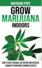 Grow Marijuana Indoors : How to Have Personal Cultivation and Discover Cannabis Hydroponics Growing Secrets! A Beginner's Guide on Marijuana Horticulture! The Indoors/Outdoors and Hydroponics Medical - Book