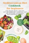 Mediterranean Diet Cookbook for Beginners : Lose weight with a healthy anti-inflammatory lifestyle. Easy and delicious, affordable, Mediterranean recipes. - Book