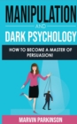 Manipulation and Dark Psychology : How to Become a Master of Persuasion! How to Analyze People with Manipulation Techniques, Hypnosis, Body Language, NLP and Mind Control, Influencing People Decisions - Book
