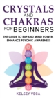 Crystals and Chakras for Beginners : Discovering Crystals' Hidden Power! The Guide to Expand Mind Power, Enhance Psychic Awareness, Increase Spiritual Energy with the Power of Crystals and Healing Sto - Book