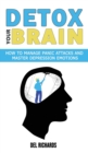 Detox Your Brain : How to Manage Panic Attacks and Master Depression Emotions, Control Unwanted Intrusive Anxious Thoughts. Overcome OCD and Obsessive-Compulsive Behaviour with a Cognitive Therapy - Book
