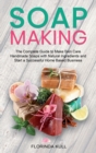 Soap Making : The Complete Guide to Make Skin Care Handmade Soap with Natural Ingredients and Start a Successful Home Based Business - Book