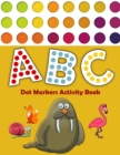 Dot Markers Activity Book ABC : Dot Marker Activity Book for Kids Ages 2-5 Easy Guided BIG Dots Dot Marker Activity Book ABC Great for Baby, Toddler, Preschool Dot Marker Coloring Book - Book