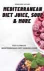 Mediterranean Diet Juice, Soup & More : The Ultimate Mediterranean Diet Cooking Guide - Book