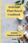 Delicious Plant Based Cookbook : An Innovative Cooking Guide for New Meals - Book