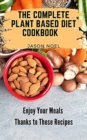 The Complete Plant Based Diet Cookbook : Enjoy Your Meals Thanks to These Recipes - Book