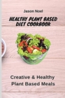 Healthy Plant Based Diet Cookbook : Creative & Healthy Plant Based Meals - Book