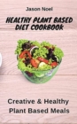 Healthy Plant Based Diet Cookbook : Creative & Healthy Plant Based Meals - Book