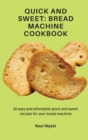 Quick and Sweet : Bread Machine Cookbook: 50 easy and affordable quick and sweet recipes for your bread machine - Book
