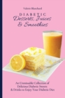 Diabetic Desserts, Juices & Smoothies : An Unmissable Collection of Delicious Diabetic Sweets & Drinks to Enjoy Your Diabetic Diet - Book