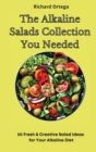 The Alkaline Salads Collection You Needed : 50 Fresh & Creative Salad Ideas for Your Alkaline Diet - Book