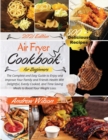 Air Fryer Cookbook For Beginners : The Complete and Easy Guide to Enjoy and Improve Your Family and Friends Health With Delightful, Evenly Cooked, and Time-Saving Meals to Boost Your Weight Loss. - In - Book