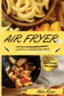 Air Fryer Lunch And Dinner Recipes : 50+ Easy Mouthwatering recipes to Master your Air Fryer Like a Pro. - Beginner's Guide -. -May 2021 Edition- - Book