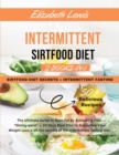 Intermittent Sirtfood Diet : -2 book in 1- - Sirtfood Diet Secrets + Intermittent Fasting The Ultimate Guide to Burn Fat by Activating Your "Skinny gene" + 30 Days Meal Plan to Guarantee Your Weight L - Book
